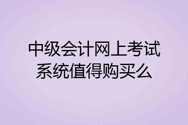 中级会计网上考试系统值得购买么