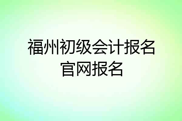 福州初级会计报名官网报名