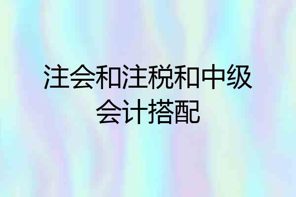 注会和注税和中级会计搭配