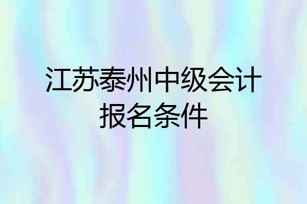 江苏泰州中级会计报名条件