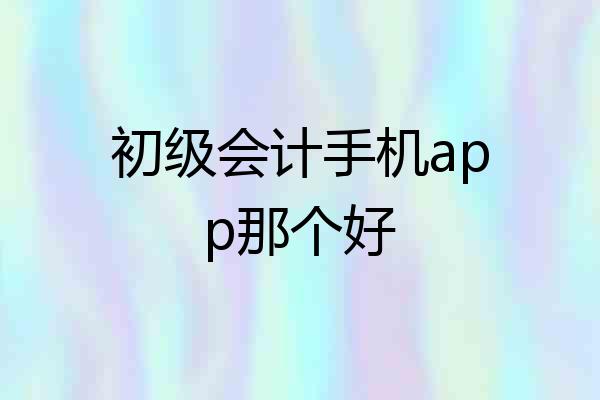 初级会计手机app那个好