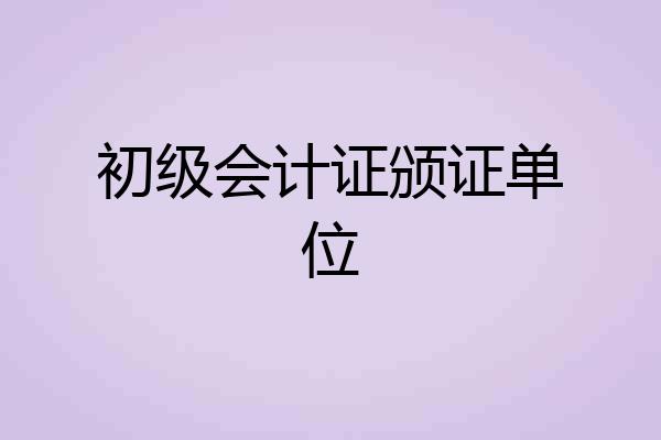 初级会计证颁证单位