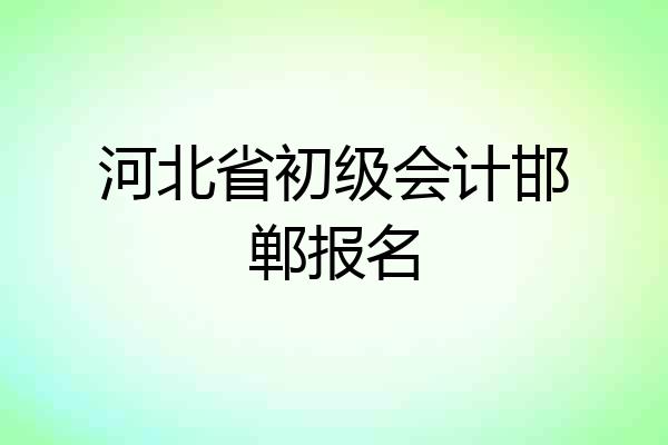 河北省初级会计邯郸报名