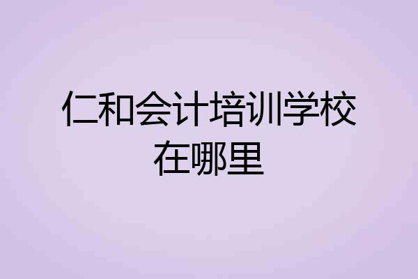 仁和会计培训学校在哪里