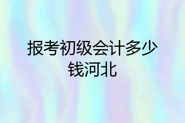 报考初级会计多少钱河北