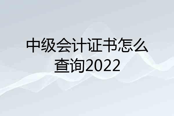 中级会计证书怎么查询2022