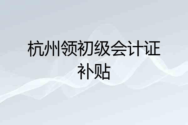 杭州领初级会计证补贴