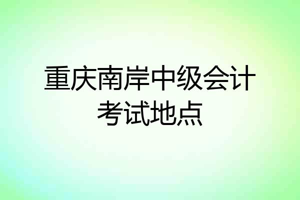 重庆南岸中级会计考试地点