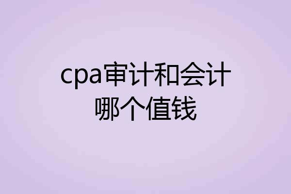 cpa审计和会计哪个值钱