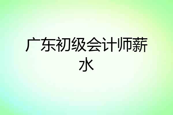 广东初级会计师薪水