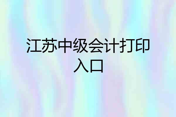 江苏中级会计打印入口