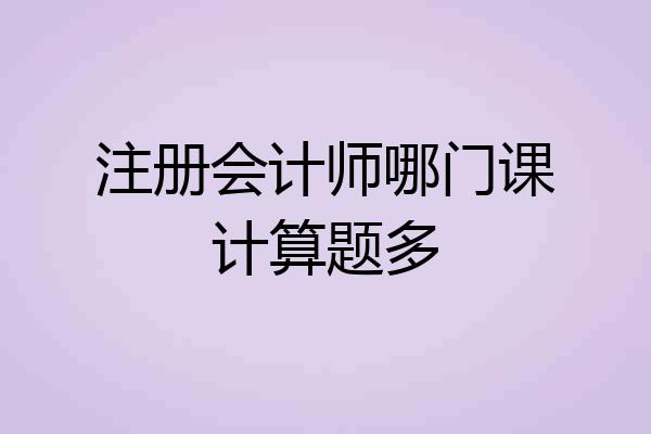 注册会计师哪门课计算题多