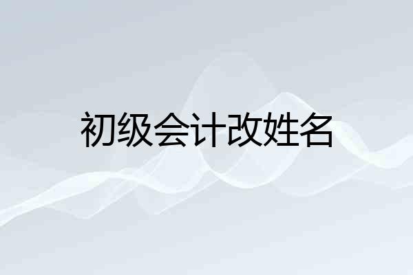 初级会计改姓名