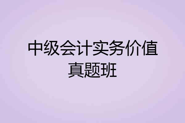 中级会计实务价值真题班