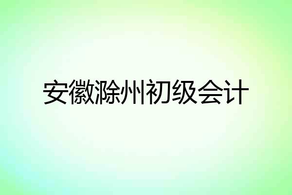 安徽滁州初级会计