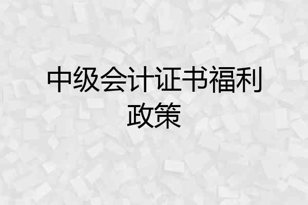 中级会计证书福利政策