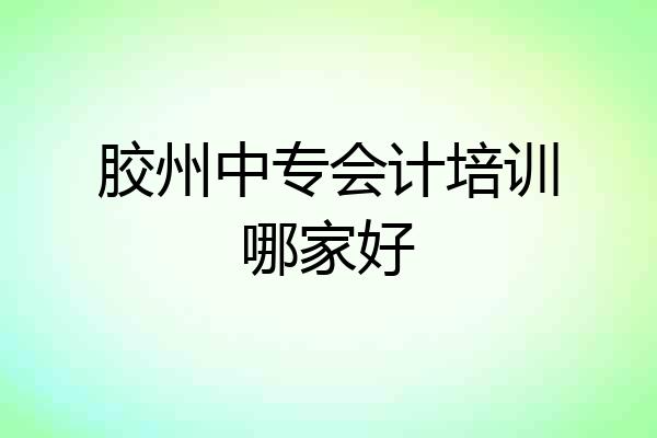胶州中专会计培训哪家好