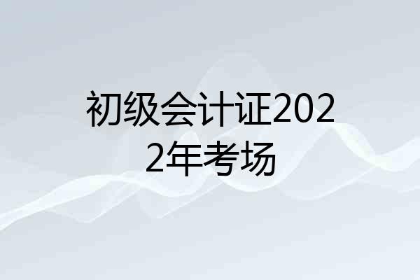 初级会计证2022年考场