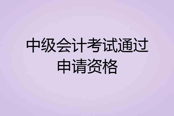 中级会计考试通过申请资格