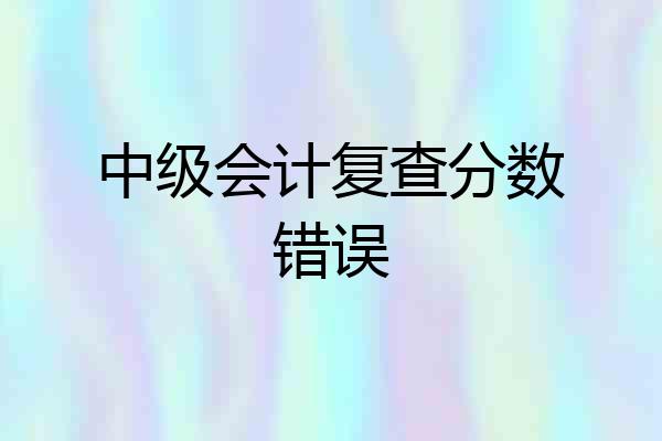 中级会计复查分数错误