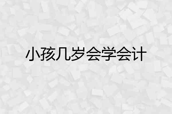 小孩几岁会学会计