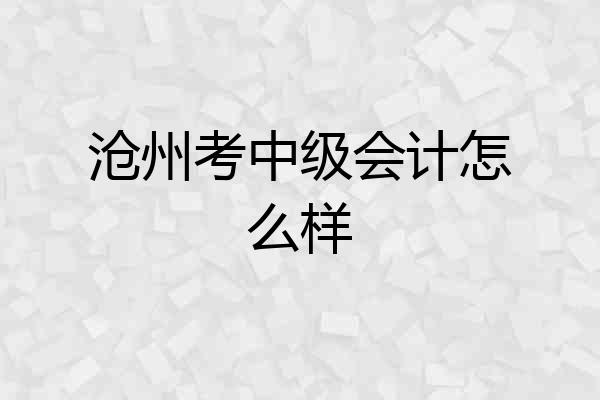 沧州考中级会计怎么样