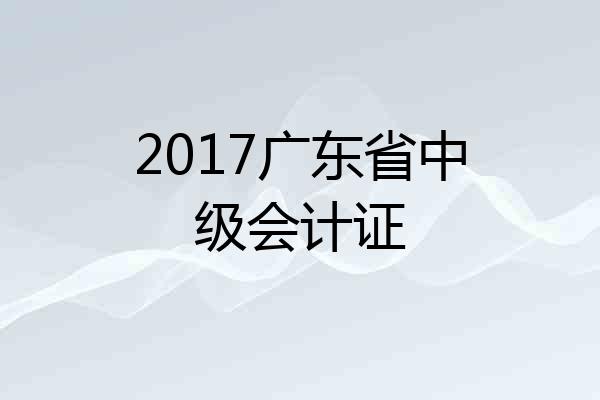 2017广东省中级会计证