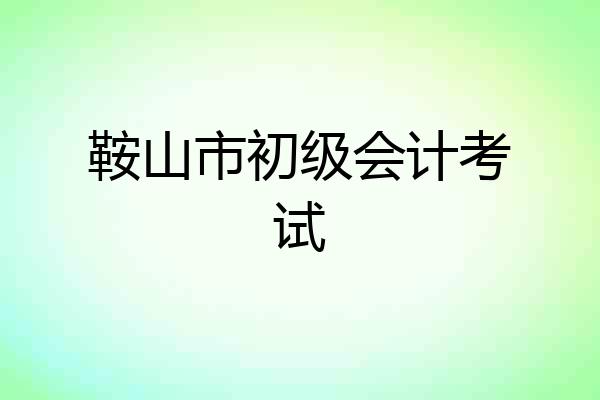 鞍山市初级会计考试