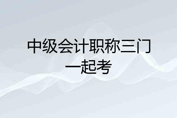 中级会计职称三门一起考