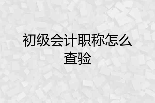 初级会计职称怎么查验