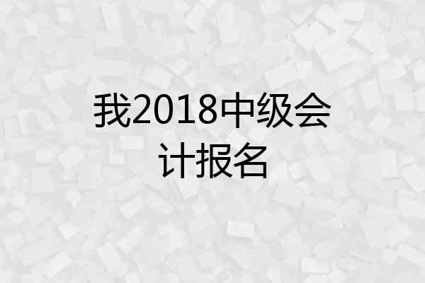 我2018中级会计报名