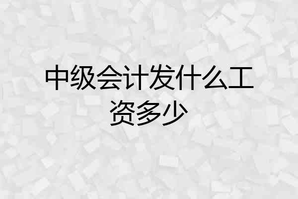 中级会计发什么工资多少