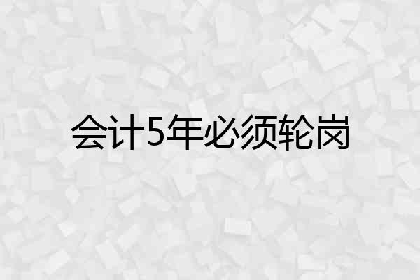 会计5年必须轮岗