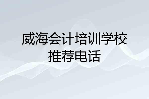 威海会计培训学校推荐电话