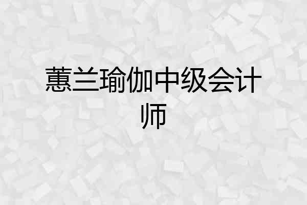 蕙兰瑜伽中级会计师