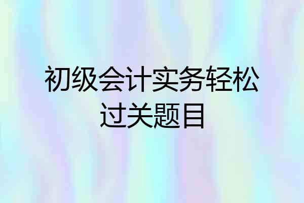 初级会计实务轻松过关题目