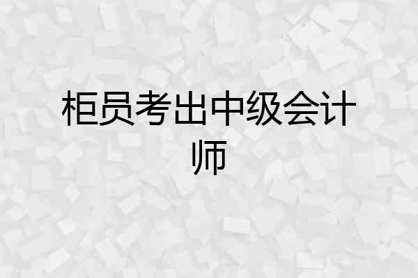 柜员考出中级会计师