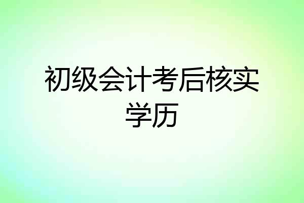 初级会计考后核实学历