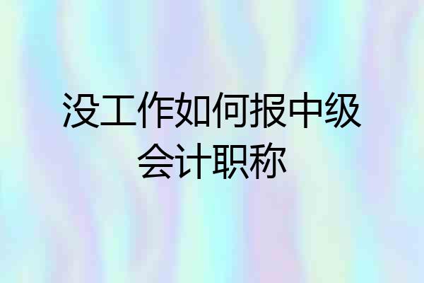 没工作如何报中级会计职称