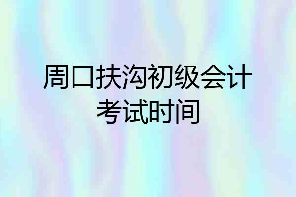 周口扶沟初级会计考试时间
