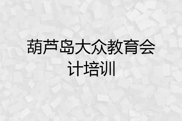 葫芦岛大众教育会计培训