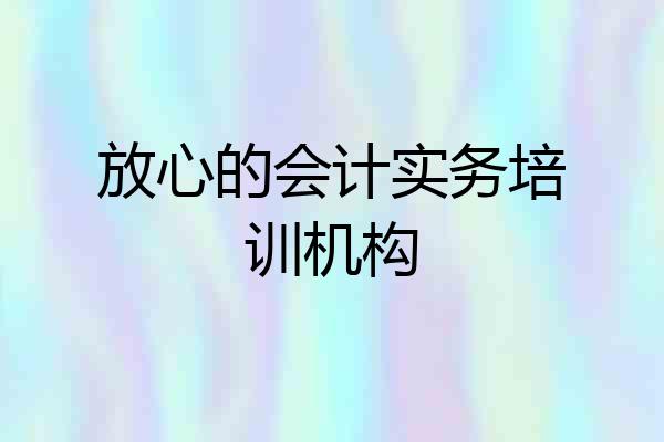 放心的会计实务培训机构