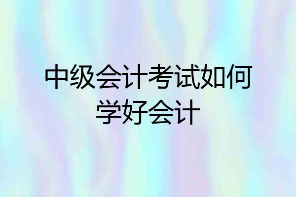 中级会计考试如何学好会计