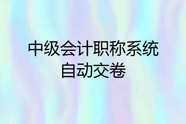 中级会计职称系统自动交卷