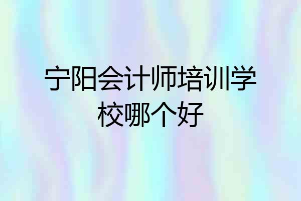 宁阳会计师培训学校哪个好