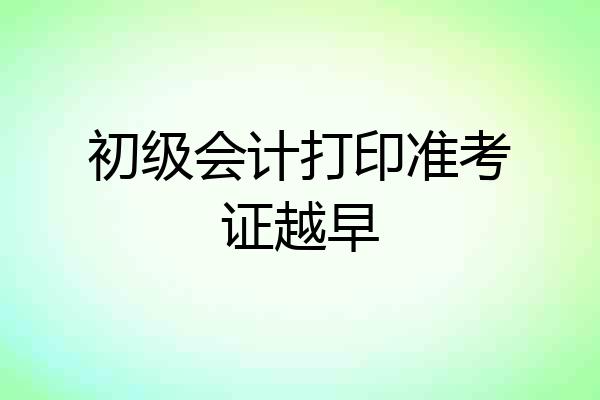 初级会计打印准考证越早