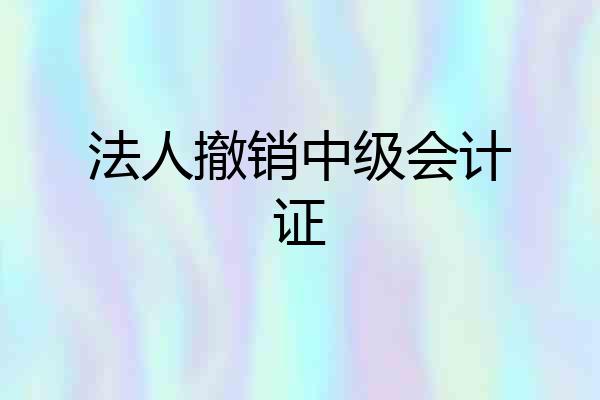 法人撤销中级会计证