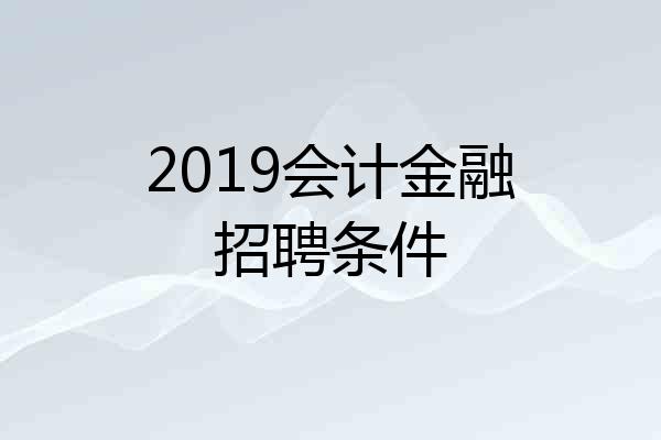 2019会计金融招聘条件