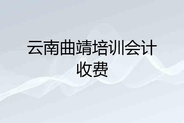 云南曲靖培训会计收费