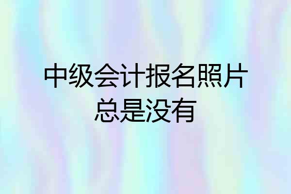 中级会计报名照片总是没有